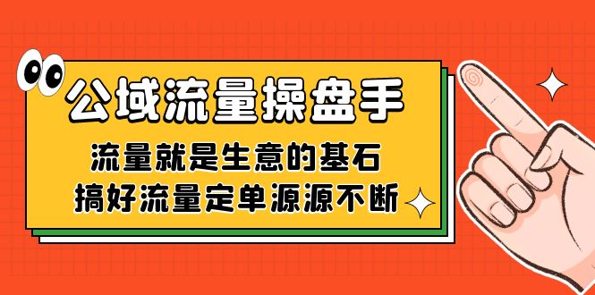 （7435期）公域流量-操盘手，流量就是生意的基石，搞好流量定单源源不断-iTZL项目网