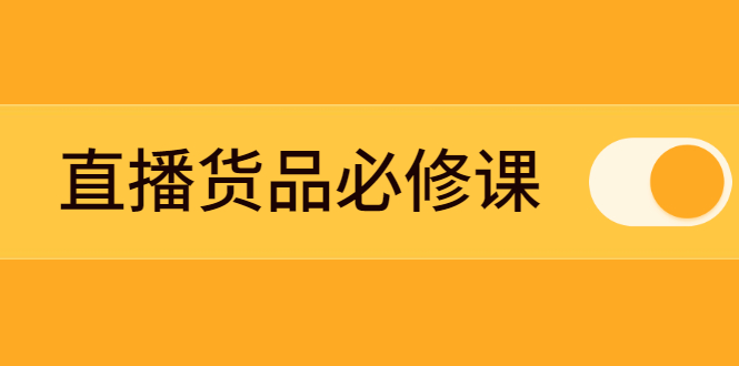 （2269期）直播货品必修课：五堂课程解析直播间选品、测品、排品、打品的底层运营逻辑-iTZL项目网