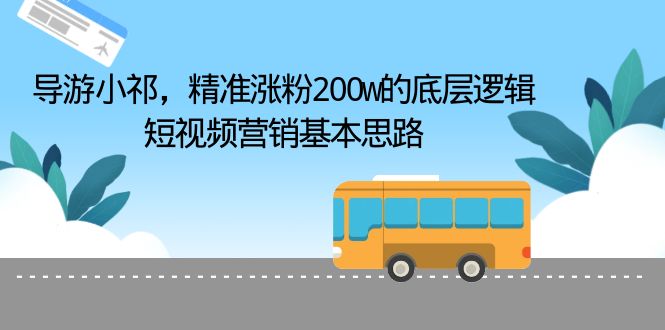 （6524期）导游小祁，精准涨粉200w的底层逻辑，短视频营销基本思路-iTZL项目网