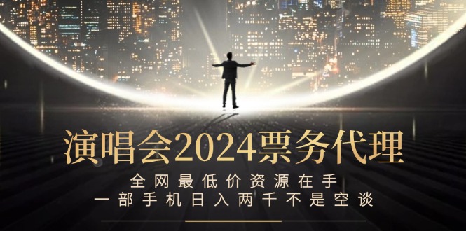 （12670期）演唱会2024票务代理，全网最低价资源在手，一部手机日入两千不是空谈-iTZL项目网