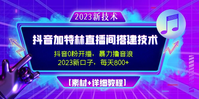 （4791期）2023抖音加特林直播间搭建技术，0粉开播-暴力撸音浪-日入800+【素材+教程】-iTZL项目网