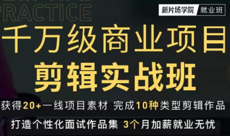 新片场学院千万级商业项目剪辑实战班，做剪辑不在业余，价值7800元-iTZL项目网