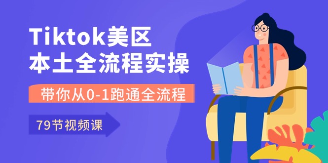 （10743期）Tiktok-美区本土全流程实操课，带你从0-1跑通全流程（79节课）-iTZL项目网