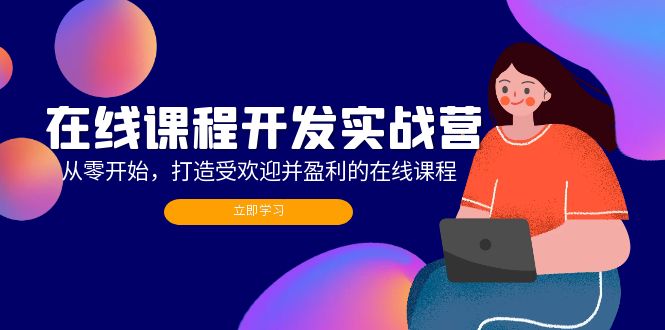 （12493期）在线课程开发实战营：从零开始，打造受欢迎并盈利的在线课程（更新）-iTZL项目网