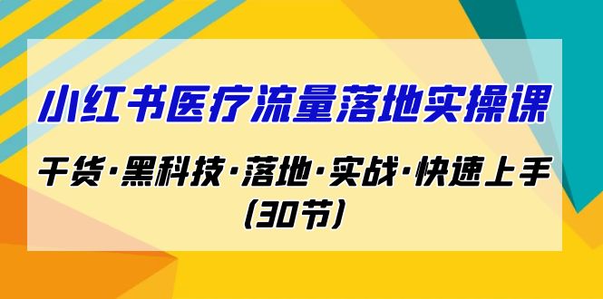 （7006期）小红书·医疗流量落地实操课，干货·黑科技·落地·实战·快速上手（30节）-iTZL项目网