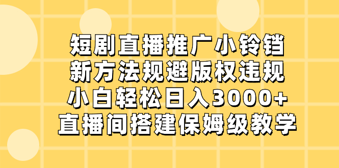 （8662期）短剧直播推广小铃铛，新方法规避版权违规，小白轻松日入3000+，直播间搭…-iTZL项目网