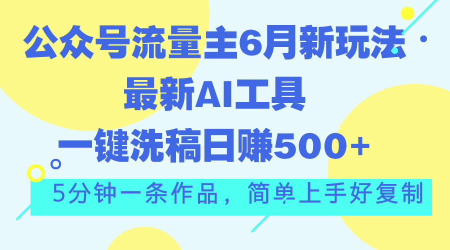 （11191期）公众号流量主6月新玩法，最新AI工具一键洗稿单号日赚500+，5分钟一条作…-iTZL项目网