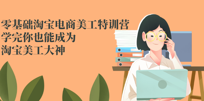 （2466期）零基础淘宝电商美工特训营，学完你也能成为淘宝美工大神-iTZL项目网