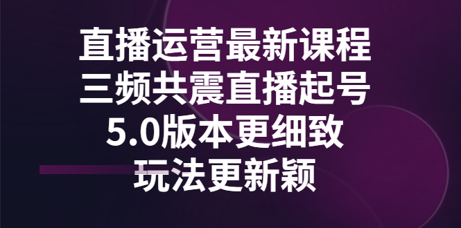 （2842期）直播运营最新课程，三频共震直播起号5.0版本更细致，玩法更新颖-iTZL项目网