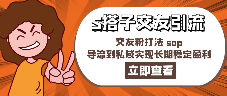 （11548期）某收费888-S搭子交友引流，交友粉打法 sop，导流到私域实现长期稳定盈利-iTZL项目网