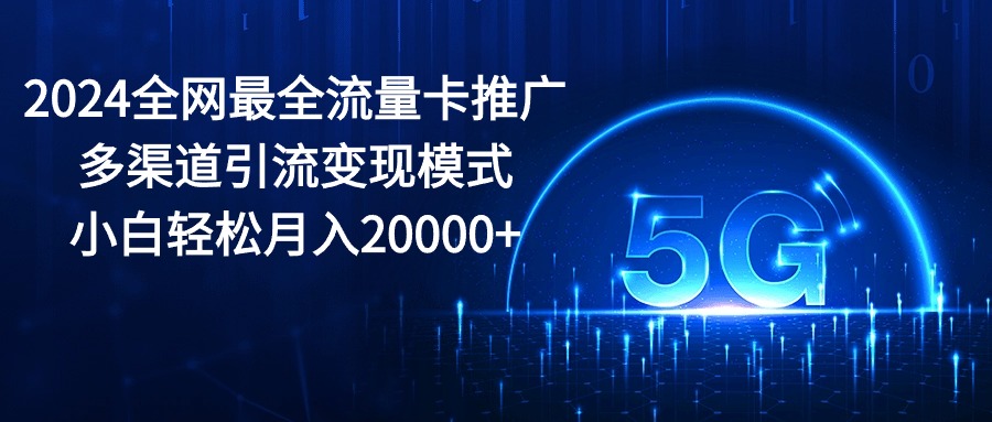 （10608期）2024全网最全流量卡推广多渠道引流变现模式，小白轻松月入20000+-iTZL项目网