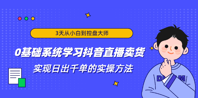 （1871期）3天从小白到控盘大师，0基础系统学习抖音直播卖货 实现日出千单的实操方法-iTZL项目网