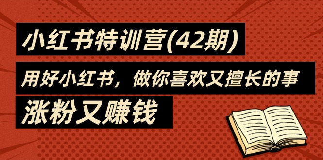 （11492期）35天-小红书特训营(42期)，用好小红书，做你喜欢又擅长的事，涨粉又赚钱-iTZL项目网