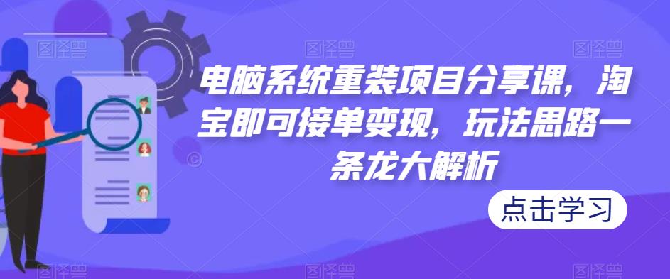 电脑系统重装项目分享课，淘宝即可接单变现，玩法思路一条龙大解析-iTZL项目网