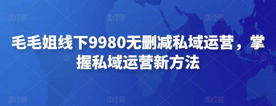 毛毛姐线下9980无删减私域运营，掌握私域运营新方法-iTZL项目网