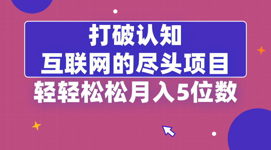 （8714期）打破认知，互联网的尽头项目，轻轻松松月入5位教-iTZL项目网