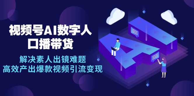 （12958期）视频号数字人AI口播带货，解决素人出镜难题，高效产出爆款视频引流变现-iTZL项目网