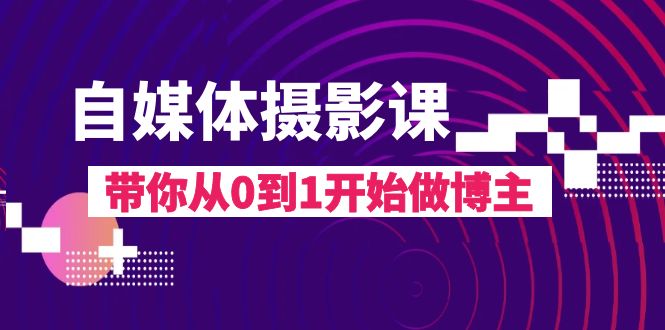 （8002期）自媒体摄影课，带你从0到1开始做博主（17节课）-iTZL项目网