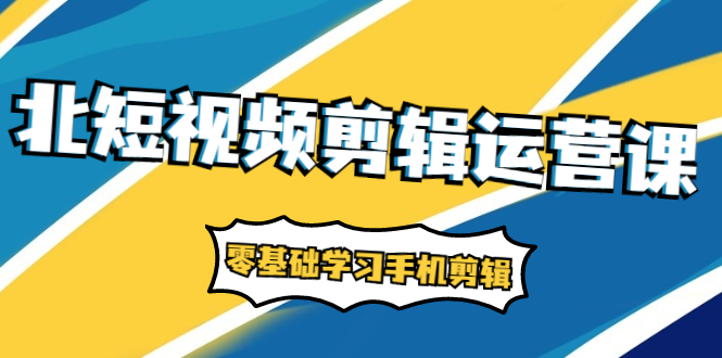 （1911期）短视频剪辑运营课：账号+运营+直播，零基础学习手机剪辑【视频课程】-iTZL项目网