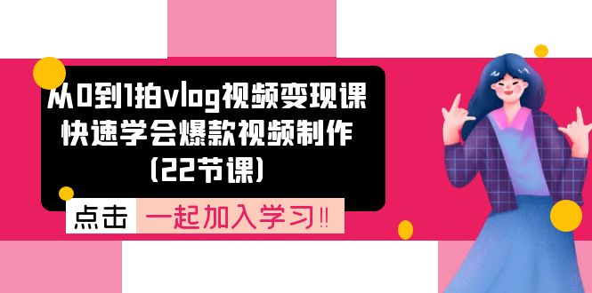 （11519期）从0到1拍vlog视频变现课：快速学会爆款视频制作（22节课）-iTZL项目网