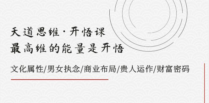 （7975期）天道思维·开悟课-最高维的能量是开悟，文化属性/男女执念/商业布局/贵人..-iTZL项目网