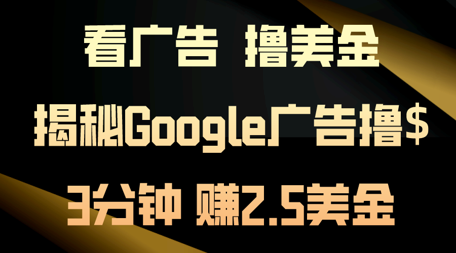 （10912期）看广告，撸美金！3分钟赚2.5美金！日入200美金不是梦！揭秘Google广告…-iTZL项目网