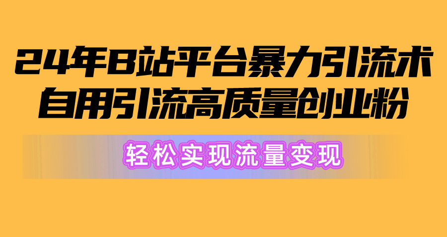 （10500期）2024年B站平台暴力引流术，自用引流高质量创业粉，轻松实现流量变现！-iTZL项目网