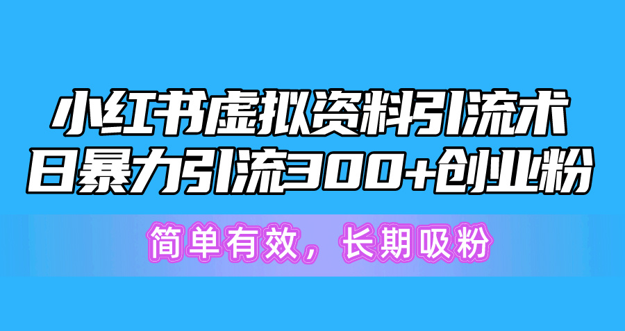 （10941期）小红书虚拟资料引流术，日暴力引流300+创业粉，简单有效，长期吸粉-iTZL项目网