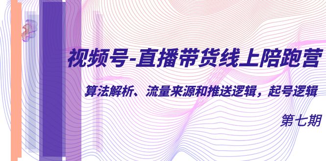 （7220期）视频号-直播带货线上陪跑营第7期：算法解析、流量来源和推送逻辑，起号逻辑-iTZL项目网