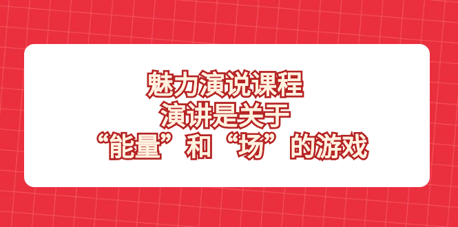 （8272期）魅力 演说课程，演讲是关于“能量”和“场”的游戏-iTZL项目网