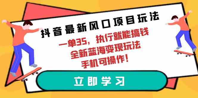 （9948期）抖音最新风口项目玩法，一单35，执行就能搞钱 全新蓝海变现玩法 手机可操作-iTZL项目网