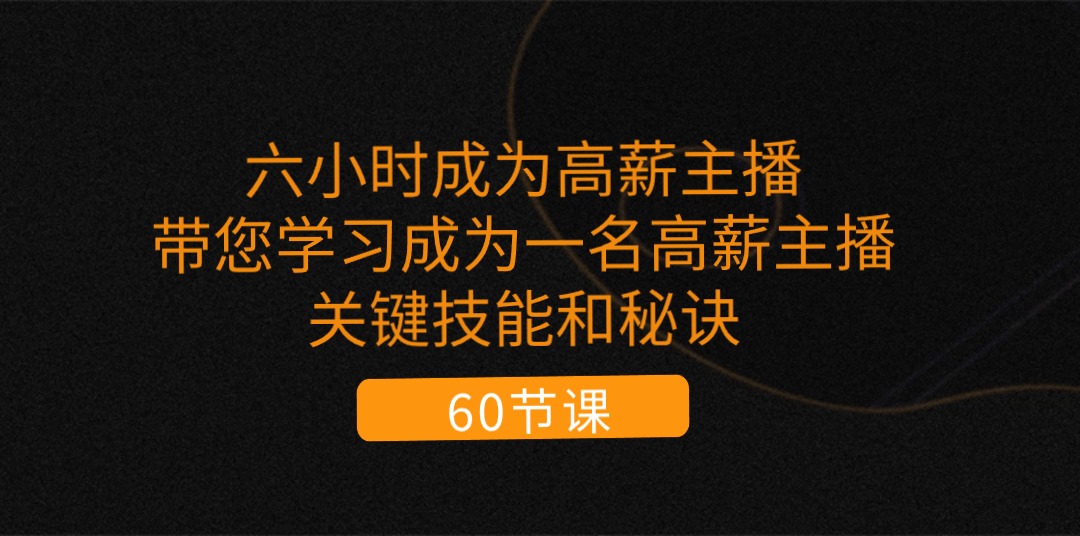 （11131期）六小时成为-高薪主播：带您学习成为一名高薪主播的关键技能和秘诀（62节）-iTZL项目网