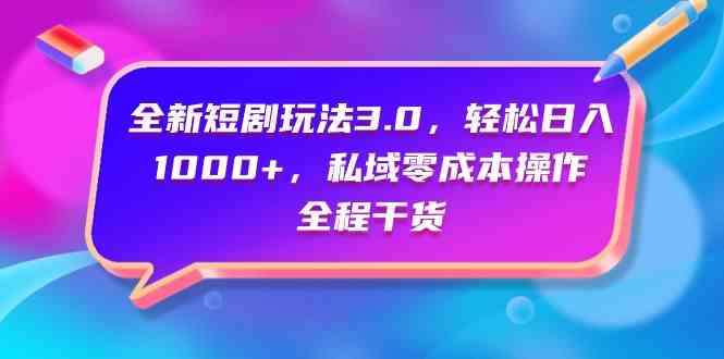 （9794期）全新短剧玩法3.0，轻松日入1000+，私域零成本操作，全程干货-iTZL项目网