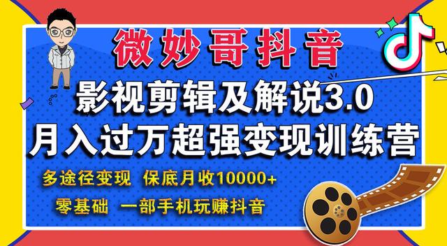 微妙哥抖音影视剪辑及解说3.0：多途径变现，月入过万超强变现训练营-iTZL项目网