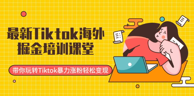 （1952期）最新Tiktok海外掘金培训课堂：带你玩转Tiktok暴力涨粉轻松变现-iTZL项目网