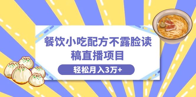 （8543期）餐饮小吃配方不露脸读稿直播项目，无需露脸，月入3万+附小吃配方资源-iTZL项目网