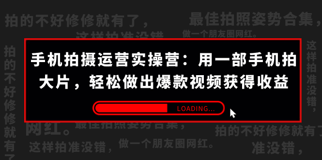 （7492期）手机拍摄-运营实操营：用一部手机拍大片，轻松做出爆款视频获得收益 (38节)-iTZL项目网