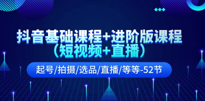 （11686期）抖音基础课程+进阶版课程（短视频+直播）起号/拍摄/选品/直播/等等-52节-iTZL项目网