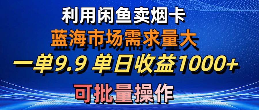 （10579期）利用咸鱼卖烟卡，蓝海市场需求量大，一单9.9单日收益1000+，可批量操作-iTZL项目网