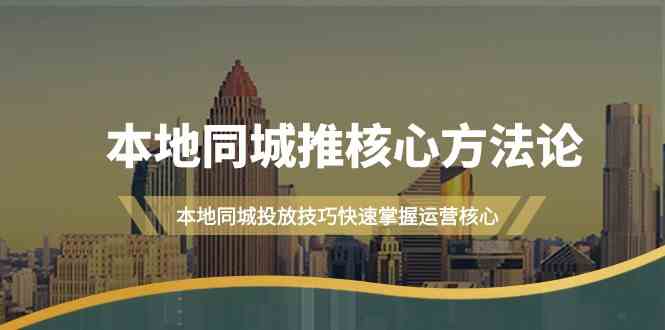 （9439期）本地同城·推核心方法论，本地同城投放技巧快速掌握运营核心（16节课）-iTZL项目网