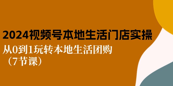 （10969期）2024视频号短视频本地生活门店实操：从0到1玩转本地生活团购（7节课）-iTZL项目网