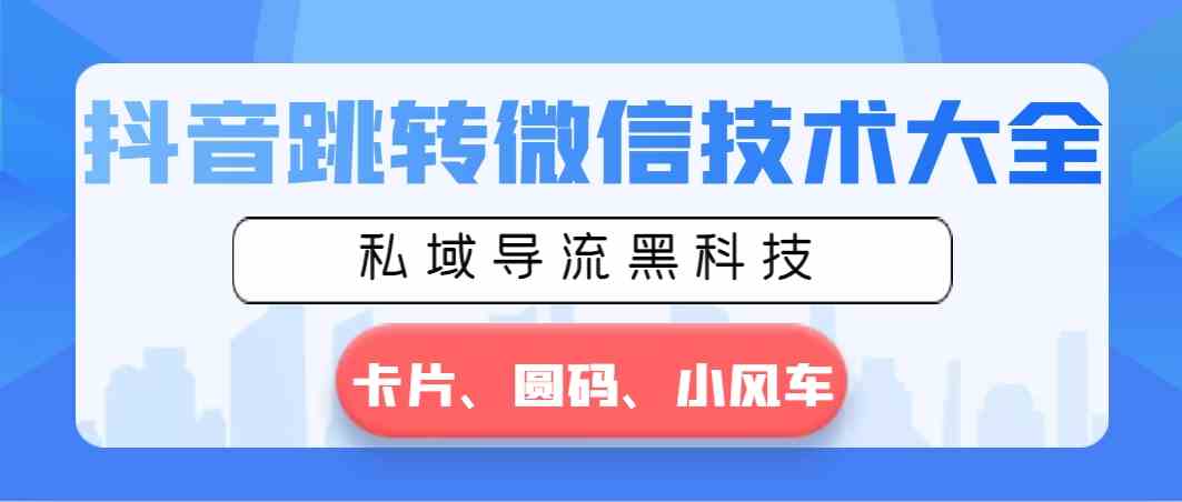 （8898期）抖音跳转微信技术大全，私域导流黑科技—卡片圆码小风车-iTZL项目网