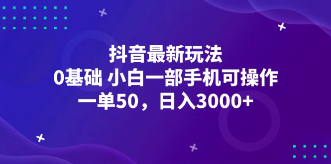 （12708期）抖音最新玩法，一单50，0基础 小白一部手机可操作，日入3000+-iTZL项目网