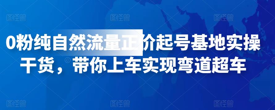 0粉纯自然流量正价起号基地实操干货，带你上车实现弯道超车-iTZL项目网