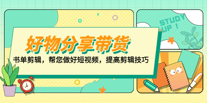 （5206期）好物/分享/带货、书单剪辑，帮您做好短视频，提高剪辑技巧  打造百人直播间-iTZL项目网