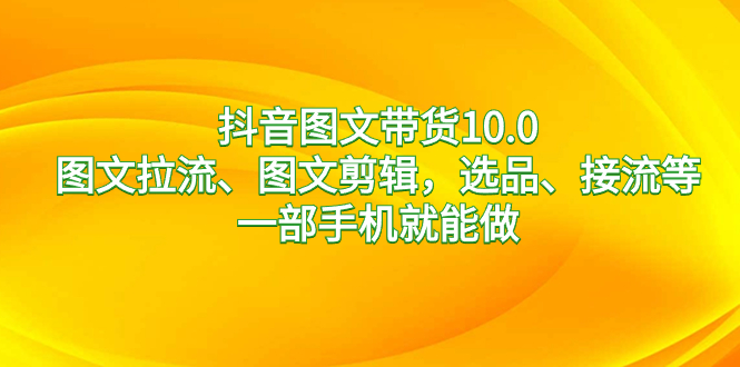 （8626期）抖音图文带货10.0，图文拉流、图文剪辑，选品、接流等，一部手机就能做-iTZL项目网