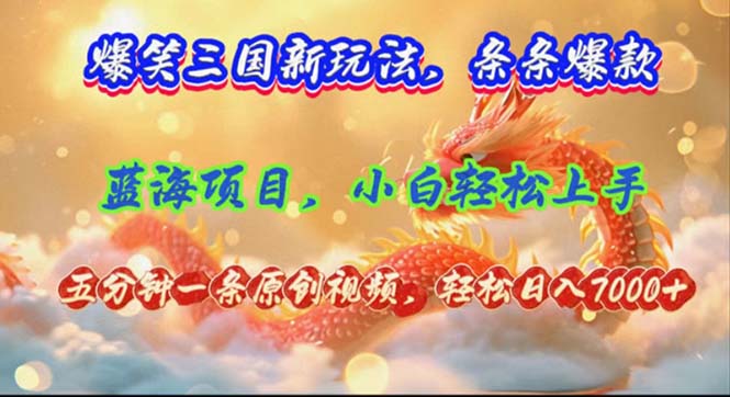 （12014期）爆笑三国新玩法每条都爆，视频收益 7000+，5 分钟原创，多种变现爽歪歪-iTZL项目网