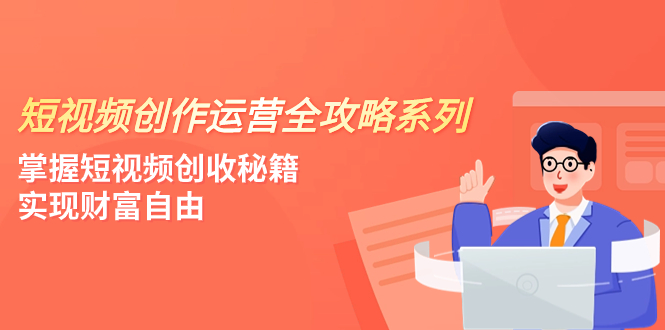 （7924期）短视频创作运营-全攻略系列，掌握短视频创收秘籍，实现财富自由（4节课）-iTZL项目网