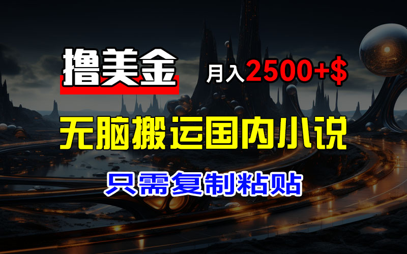 （12303期）最新撸美金项目，搬运国内小说爽文，只需复制粘贴，稿费月入2500+美金…-iTZL项目网