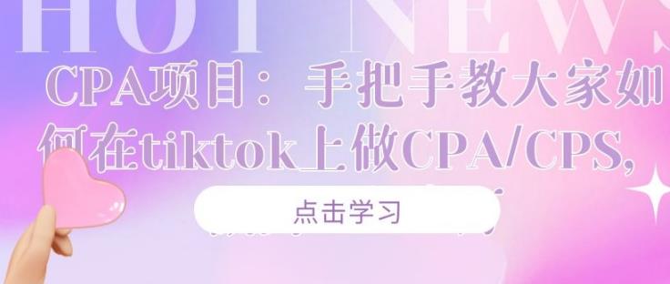 CPA项目：手把手教大家如何在tiktok上做CPA/CPS，做到⽉⼊⼗万-iTZL项目网